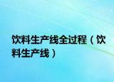 飲料生產(chǎn)線全過程（飲料生產(chǎn)線）