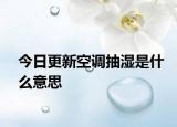 今日更新空調(diào)抽濕是什么意思