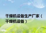 干燥機(jī)設(shè)備生產(chǎn)廠家（干燥機(jī)設(shè)備）