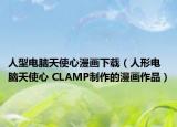 人型電腦天使心漫畫下載（人形電腦天使心 CLAMP制作的漫畫作品）