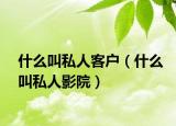 什么叫私人客戶（什么叫私人影院）