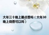 大年三十晚上要點香嗎（大年30晚上燒香可以嗎）