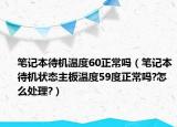 筆記本待機溫度60正常嗎（筆記本待機狀態(tài)主板溫度59度正常嗎?怎么處理?）