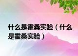 什么是霍桑實驗（什么是霍桑實驗）
