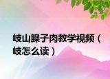 岐山臊子肉教學(xué)視頻（岐怎么讀）