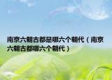 南京六朝古都是哪六個朝代（南京六朝古都哪六個朝代）