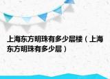 上海東方明珠有多少層樓（上海東方明珠有多少層）
