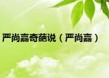 嚴尚嘉奇葩說（嚴尚嘉）
