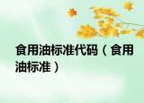 食用油標(biāo)準(zhǔn)代碼（食用油標(biāo)準(zhǔn)）