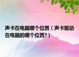 聲卡在電腦哪個位置（聲卡驅(qū)動在電腦的哪個位置?）