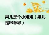 果兒是個(gè)小姐姐（果兒是啥意思）