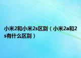 小米2和小米2s區(qū)別（小米2a和2s有什么區(qū)別）