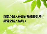 微愛之漸入佳境在線觀看免費（微愛之漸入佳境）