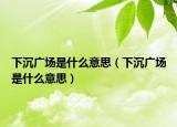 下沉廣場是什么意思（下沉廣場是什么意思）