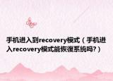 手機(jī)進(jìn)入到recovery模式（手機(jī)進(jìn)入recovery模式能恢復(fù)系統(tǒng)嗎?）