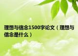 理想與信念1500字論文（理想與信念是什么）