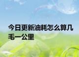 今日更新油耗怎么算幾毛一公里