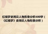 紅樓夢史湘云人物形象分析400字（《紅樓夢》史湘云人物形象分析）