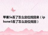 蘋果5s丟了怎么定位找回來（iphone5丟了怎么定位找回）