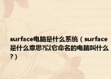 surface電腦是什么系統(tǒng)（surface是什么意思?以它命名的電腦叫什么?）