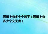圍棋上有多少個落子（圍棋上有多少個交叉點(diǎn)）