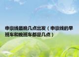 申崇線最晚幾點(diǎn)出發(fā)（申崇線的早班車和晚班車都是幾點(diǎn)）
