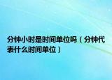 分鐘小時是時間單位嗎（分鐘代表什么時間單位）