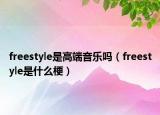 freestyle是高端音樂嗎（freestyle是什么梗）