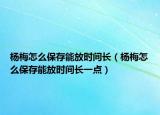 楊梅怎么保存能放時間長（楊梅怎么保存能放時間長一點(diǎn)）