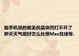 我手機里的聚美優(yōu)品突然打不開了昨天天氣很好怎么處理Mac在線等.