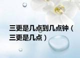 三更是幾點(diǎn)到幾點(diǎn)鐘（三更是幾點(diǎn)）