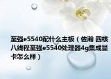 至強(qiáng)e5540配什么主板（佐瀚 四核八線程至強(qiáng)e5540處理器4g集成顯卡怎么樣）