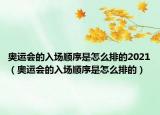 奧運(yùn)會(huì)的入場(chǎng)順序是怎么排的2021（奧運(yùn)會(huì)的入場(chǎng)順序是怎么排的）