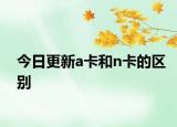 今日更新a卡和n卡的區(qū)別