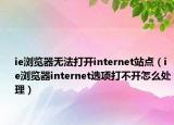 ie瀏覽器無法打開internet站點(diǎn)（ie瀏覽器internet選項(xiàng)打不開怎么處理）