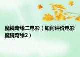 魔鏡奇緣二電影（如何評價(jià)電影魔鏡奇緣2）