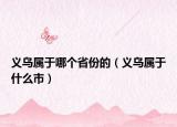 義烏屬于哪個省份的（義烏屬于什么市）