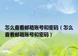 怎么查看郵箱賬號(hào)和密碼（怎么查看郵箱賬號(hào)和密碼）