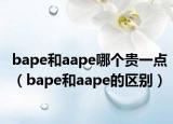 bape和aape哪個貴一點（bape和aape的區(qū)別）