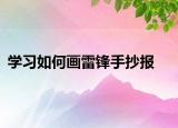 學(xué)習(xí)如何畫雷鋒手抄報(bào)