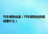 汽車保險絲盒（汽車保險絲的組成是什么）
