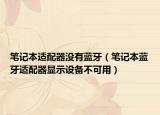 筆記本適配器沒(méi)有藍(lán)牙（筆記本藍(lán)牙適配器顯示設(shè)備不可用）