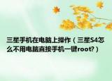 三星手機在電腦上操作（三星S4怎么不用電腦直接手機一鍵root?）