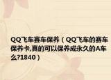 QQ飛車賽車保養(yǎng)（QQ飛車的賽車保養(yǎng)卡,真的可以保養(yǎng)成永久的A車么?1840）