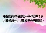 免費(fèi)的ppt轉(zhuǎn)換成word軟件（ppt轉(zhuǎn)換成word免費(fèi)軟件有哪些）
