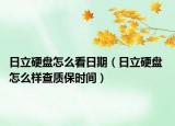 日立硬盤怎么看日期（日立硬盤 怎么樣查質(zhì)保時間）