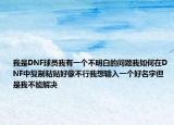 我是DNF球員我有一個不明白的問題我如何在DNF中復制粘貼好像不行我想輸入一個好名字但是我不能解決