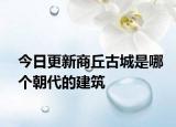 今日更新商丘古城是哪個(gè)朝代的建筑