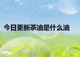 今日更新茶油是什么油