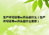 生產(chǎn)許可證號(hào)sc開頭是什么（生產(chǎn)許可證號(hào)sc開頭是什么意思）